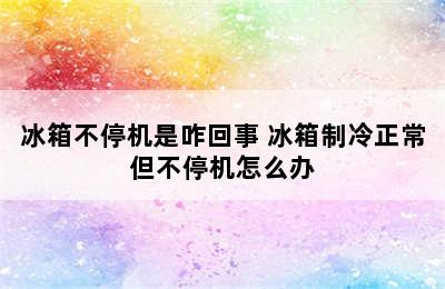 冰箱不停机是咋回事 冰箱制冷正常但不停机怎么办